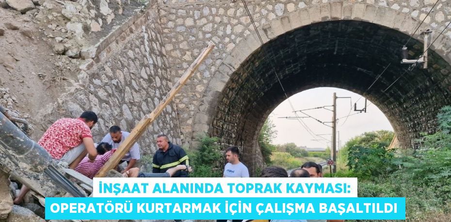 İNŞAAT ALANINDA TOPRAK KAYMASI: OPERATÖRÜ KURTARMAK İÇİN ÇALIŞMA BAŞALTILDI