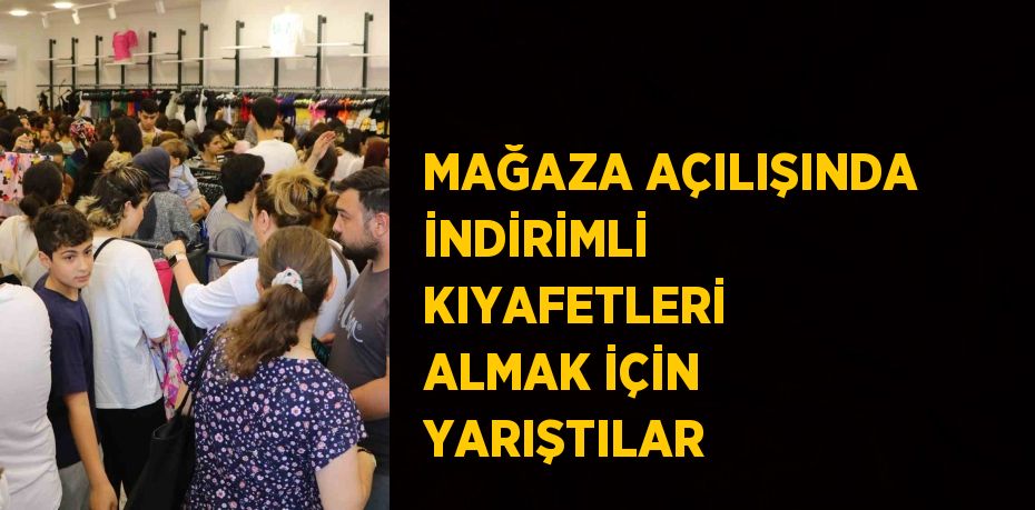 MAĞAZA AÇILIŞINDA İNDİRİMLİ KIYAFETLERİ ALMAK İÇİN YARIŞTILAR