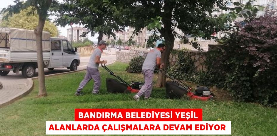 Bandırma Belediyesi yeşil alanlarda çalışmalara devam ediyor