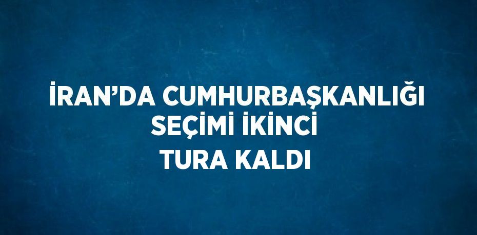 İRAN’DA CUMHURBAŞKANLIĞI SEÇİMİ İKİNCİ TURA KALDI