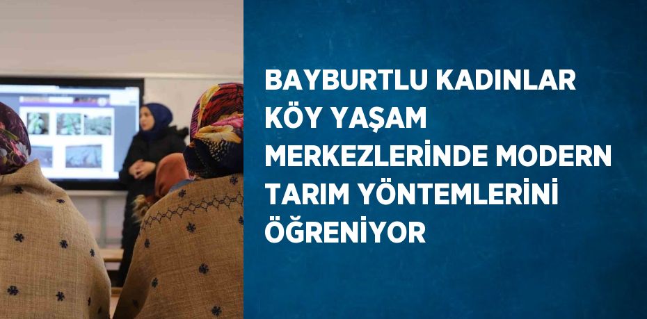 BAYBURTLU KADINLAR KÖY YAŞAM MERKEZLERİNDE MODERN TARIM YÖNTEMLERİNİ ÖĞRENİYOR