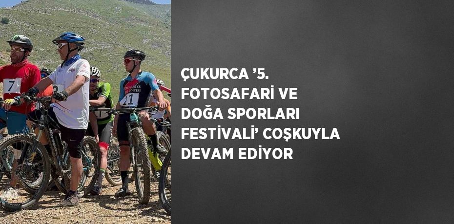 ÇUKURCA ’5. FOTOSAFARİ VE DOĞA SPORLARI FESTİVALİ’ COŞKUYLA DEVAM EDİYOR