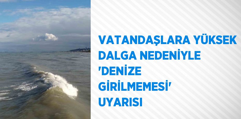 VATANDAŞLARA YÜKSEK DALGA NEDENİYLE 'DENİZE GİRİLMEMESİ' UYARISI