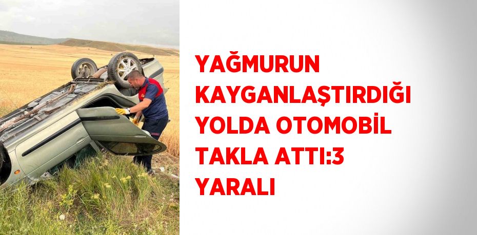 YAĞMURUN KAYGANLAŞTIRDIĞI YOLDA OTOMOBİL TAKLA ATTI:3 YARALI