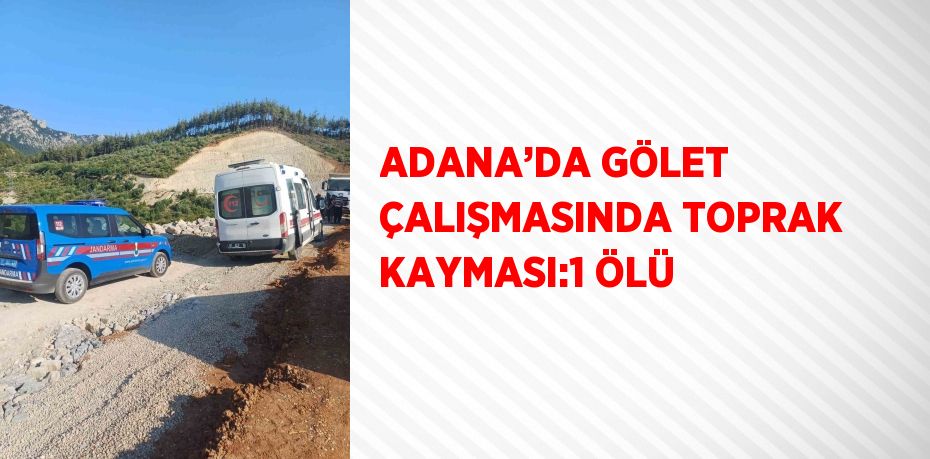 ADANA’DA GÖLET ÇALIŞMASINDA TOPRAK KAYMASI:1 ÖLÜ