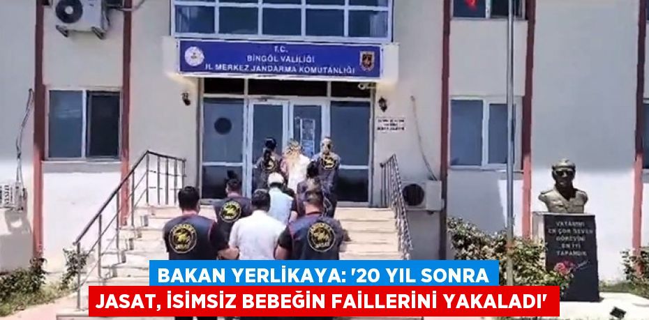 BAKAN YERLİKAYA: '20 YIL SONRA JASAT, İSİMSİZ BEBEĞİN FAİLLERİNİ YAKALADI'