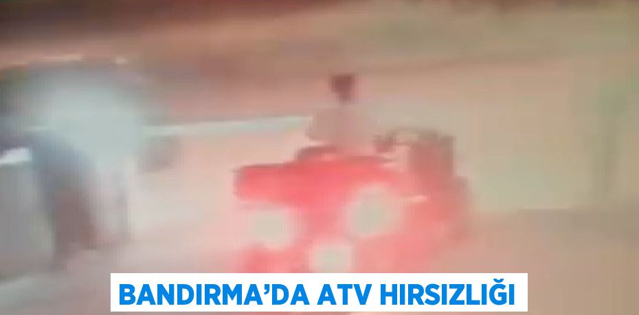 BANDIRMA’DA ATV HIRSIZLIĞI