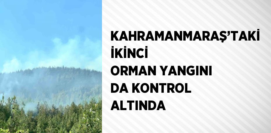 KAHRAMANMARAŞ’TAKİ İKİNCİ ORMAN YANGINI DA KONTROL ALTINDA