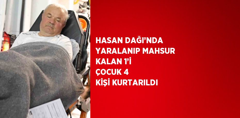 HASAN DAĞI’NDA YARALANIP MAHSUR KALAN 1’İ ÇOCUK 4 KİŞİ KURTARILDI