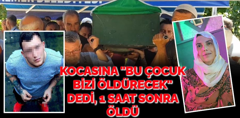 KOCASINA "BU ÇOCUK BİZİ ÖLDÜRECEK" DEDİ, 1 SAAT SONRA ÖLDÜ