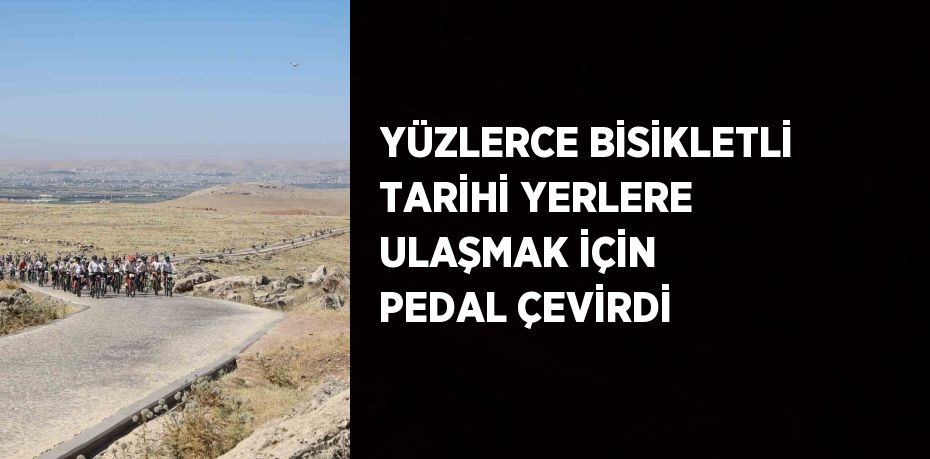 YÜZLERCE BİSİKLETLİ TARİHİ YERLERE ULAŞMAK İÇİN PEDAL ÇEVİRDİ