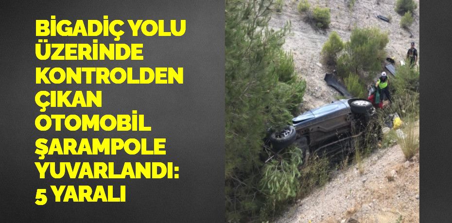 BİGADİÇ YOLU ÜZERİNDE KONTROLDEN ÇIKAN OTOMOBİL ŞARAMPOLE YUVARLANDI: 5 YARALI