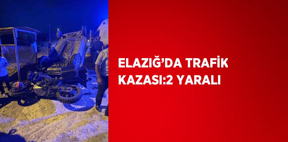 ELAZIĞ’DA TRAFİK KAZASI:2 YARALI