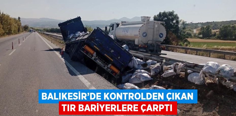 BALIKESİR’DE KONTROLDEN ÇIKAN TIR BARİYERLERE ÇARPTI