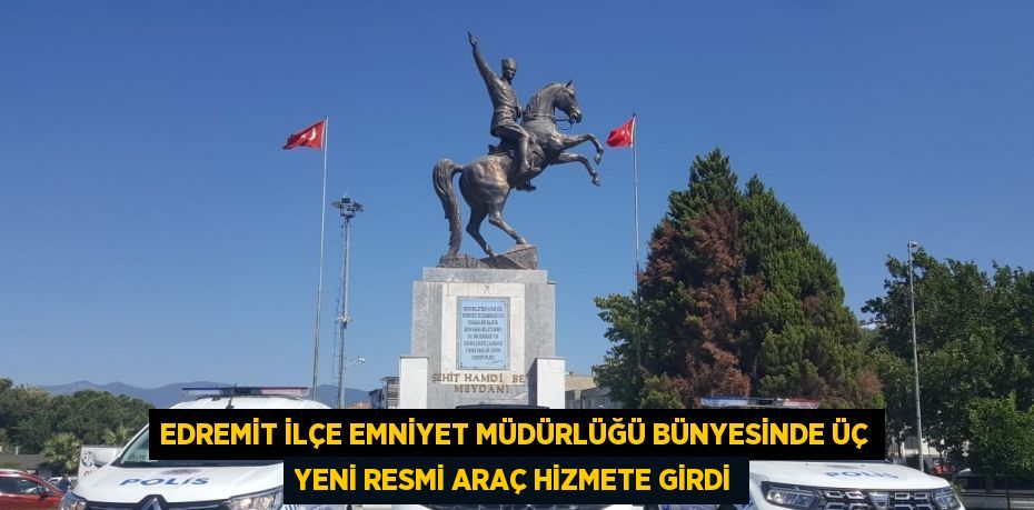 EDREMİT İLÇE EMNİYET MÜDÜRLÜĞÜ BÜNYESİNDE ÜÇ YENİ RESMİ ARAÇ HİZMETE GİRDİ