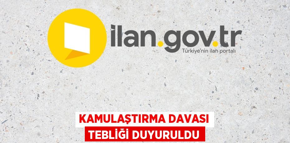 KAMULAŞTIRMA DAVASI TEBLİĞİ DUYURULDU