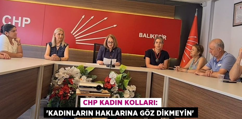 CHP KADIN KOLLARI: 'KADINLARIN HAKLARINA GÖZ DİKMEYİN'