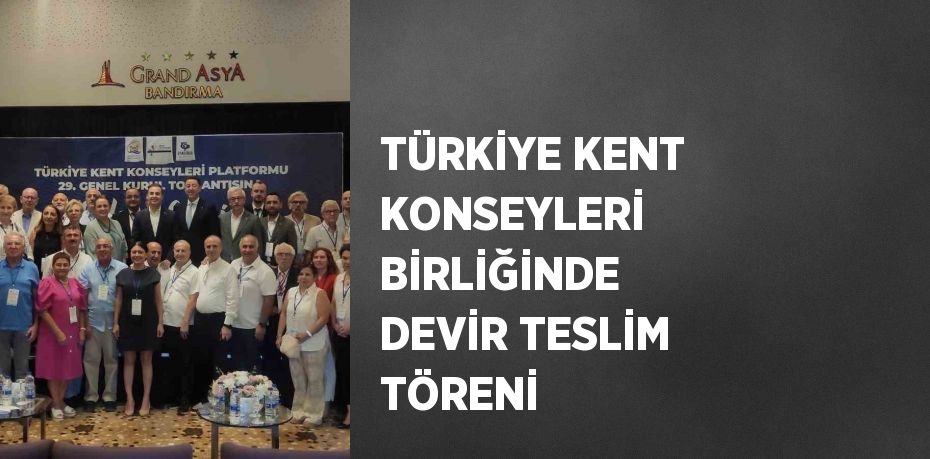 TÜRKİYE KENT KONSEYLERİ BİRLİĞİNDE DEVİR TESLİM TÖRENİ