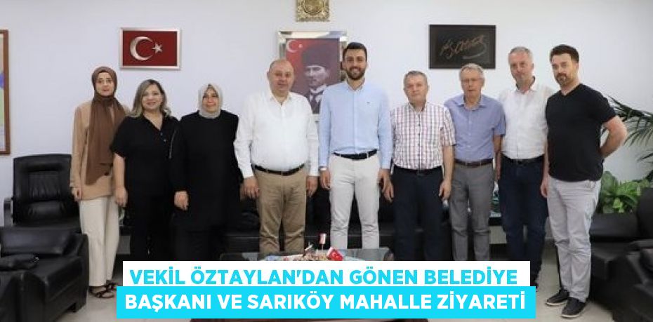 VEKİL ÖZTAYLAN’DAN GÖNEN BELEDİYE BAŞKANI VE SARIKÖY MAHALLE ZİYARETİ