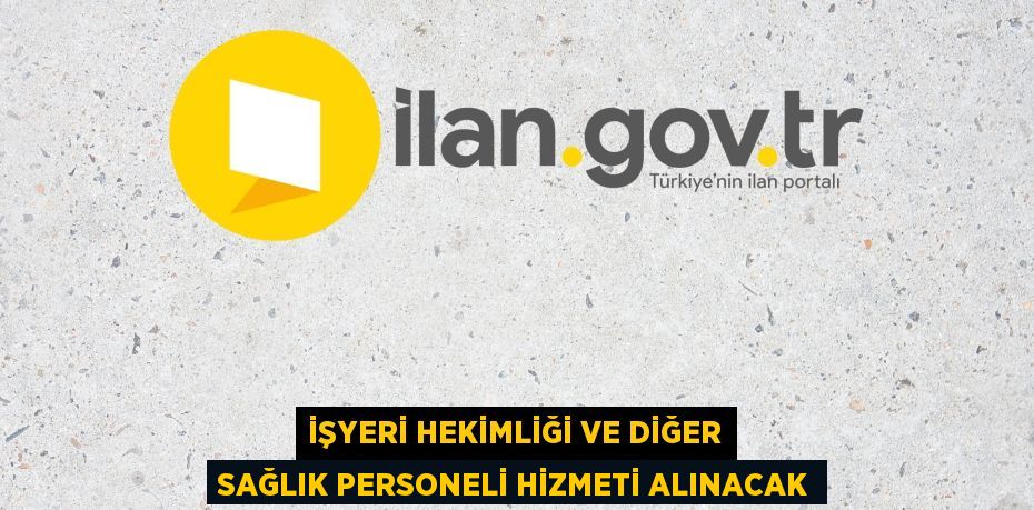 İŞYERİ HEKİMLİĞİ VE DİĞER SAĞLIK PERSONELİ HİZMETİ ALINACAK