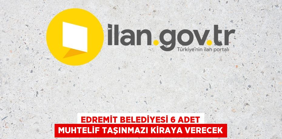 EDREMİT BELEDİYESİ 6 ADET MUHTELİF TAŞINMAZI KİRAYA VERECEK