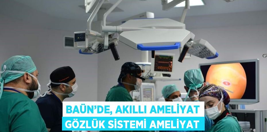 BAÜN’DE, AKILLI AMELİYAT GÖZLÜK SİSTEMİ AMELİYAT