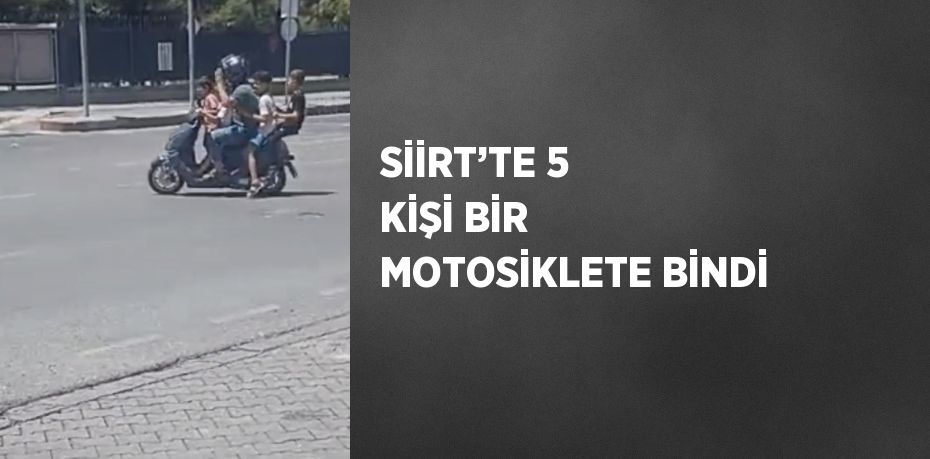 SİİRT’TE 5 KİŞİ BİR MOTOSİKLETE BİNDİ