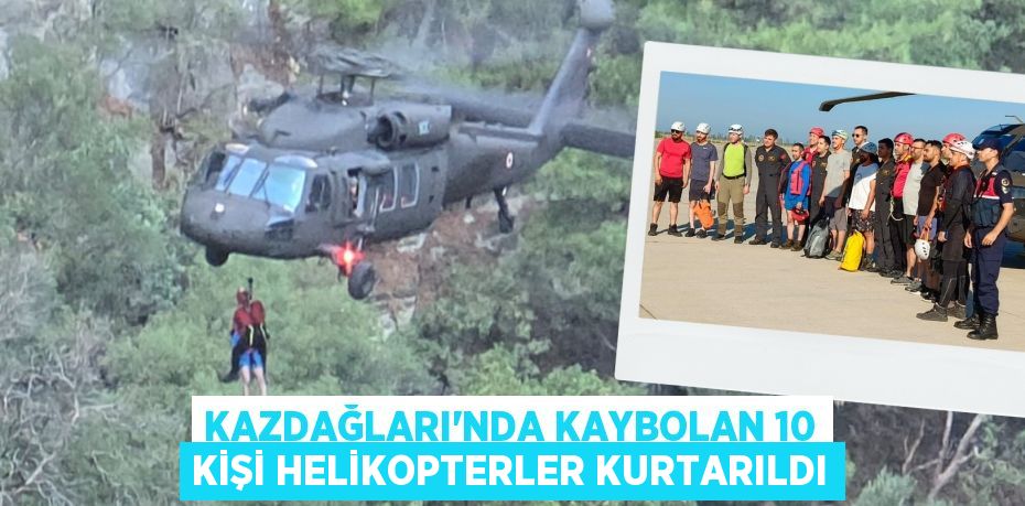 KAZDAĞLARI’NDA KAYBOLAN 10 KİŞİ HELİKOPTERLER KURTARILDI