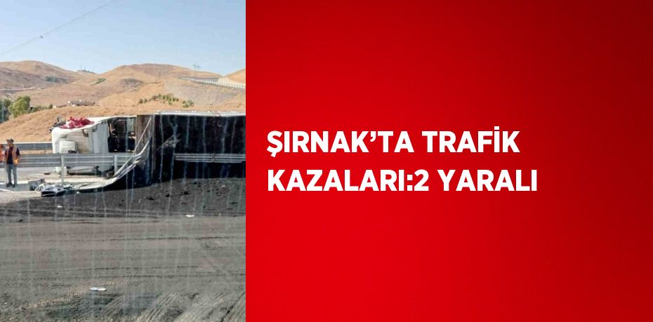 ŞIRNAK’TA TRAFİK KAZALARI:2 YARALI