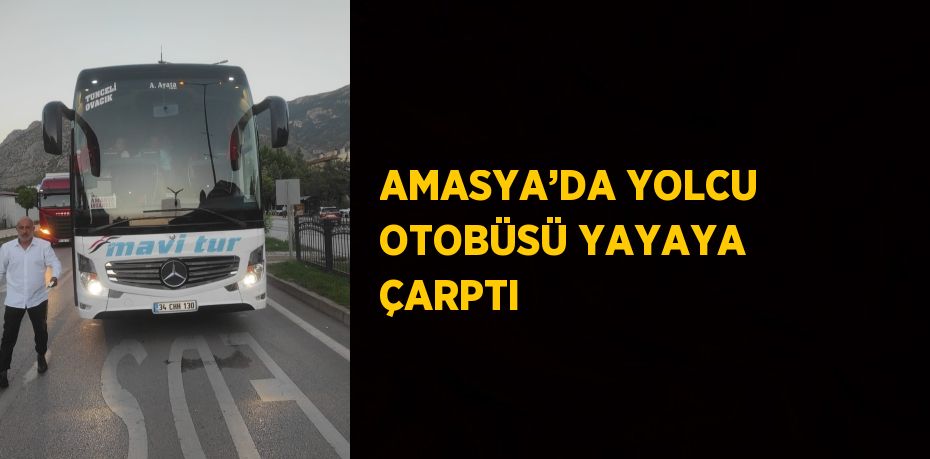 AMASYA’DA YOLCU OTOBÜSÜ YAYAYA ÇARPTI