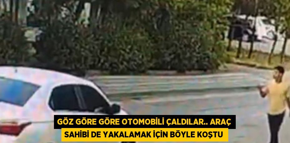 GÖZ GÖRE GÖRE OTOMOBİLİ ÇALDILAR.. ARAÇ SAHİBİ DE YAKALAMAK İÇİN BÖYLE KOŞTU