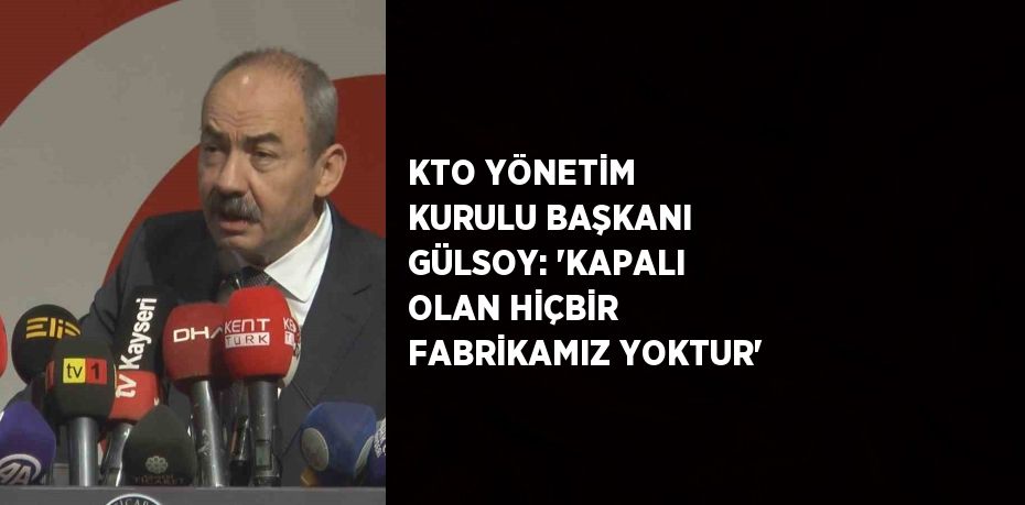 KTO YÖNETİM KURULU BAŞKANI GÜLSOY: 'KAPALI OLAN HİÇBİR FABRİKAMIZ YOKTUR'