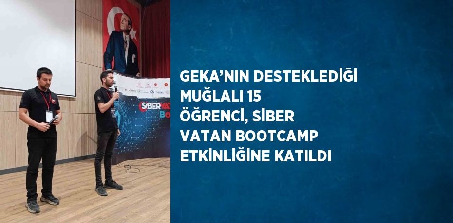 GEKA’NIN DESTEKLEDİĞİ MUĞLALI 15 ÖĞRENCİ, SİBER VATAN BOOTCAMP ETKİNLİĞİNE KATILDI