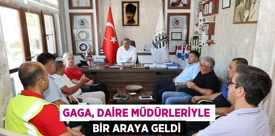 GAGA, DAİRE MÜDÜRLERİYLE BİR ARAYA GELDİ