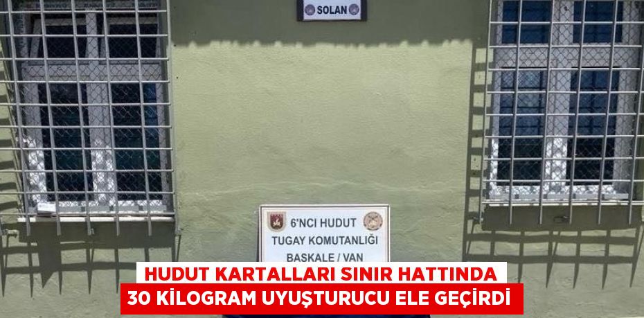 HUDUT KARTALLARI SINIR HATTINDA 30 KİLOGRAM UYUŞTURUCU ELE GEÇİRDİ