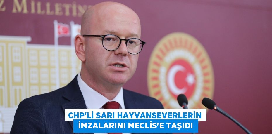 CHP’Lİ SARI HAYVANSEVERLERİN  İMZALARINI MECLİS’E TAŞIDI