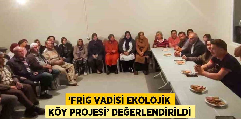 ’FRİG VADİSİ EKOLOJİK KÖY PROJESİ’ DEĞERLENDİRİLDİ