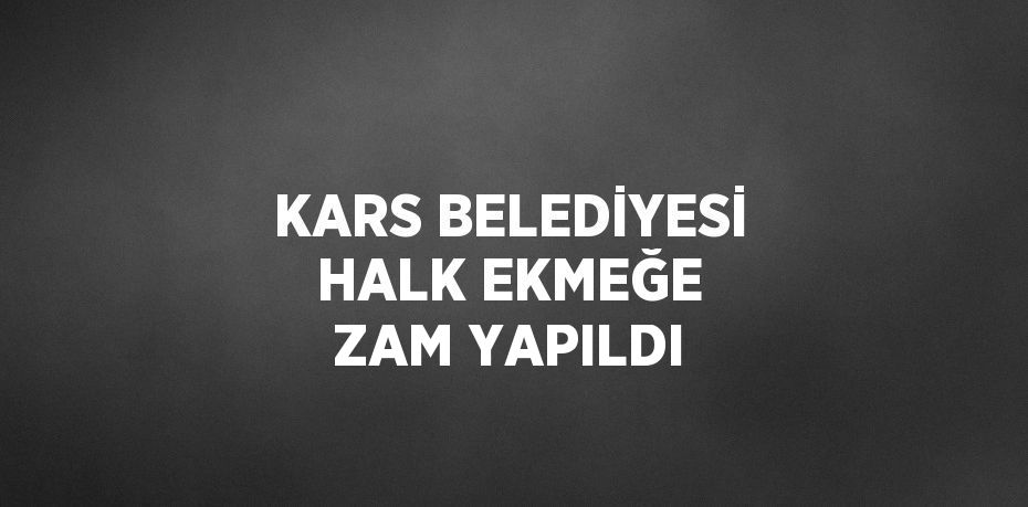 KARS BELEDİYESİ HALK EKMEĞE ZAM YAPILDI