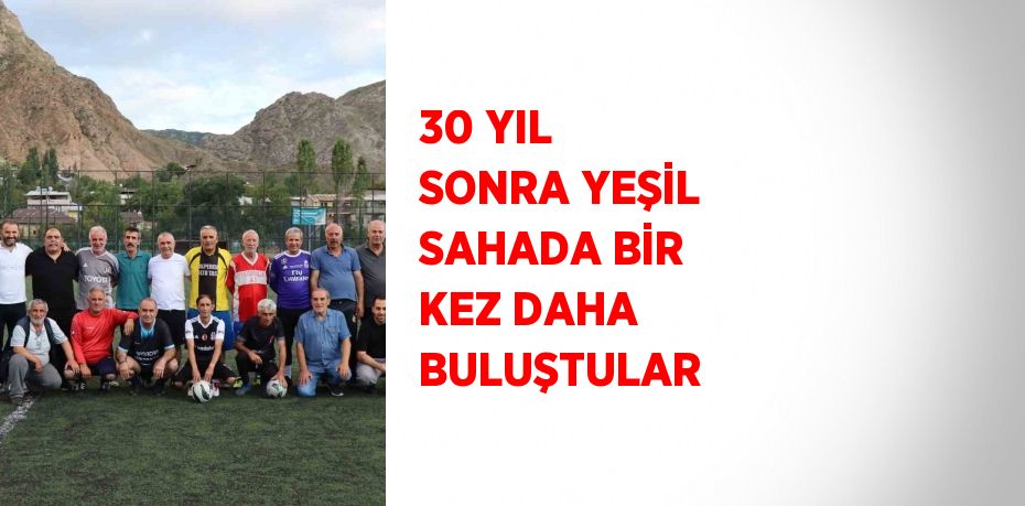 30 YIL SONRA YEŞİL SAHADA BİR KEZ DAHA BULUŞTULAR