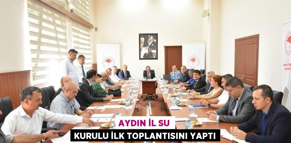 AYDIN İL SU KURULU İLK TOPLANTISINI YAPTI