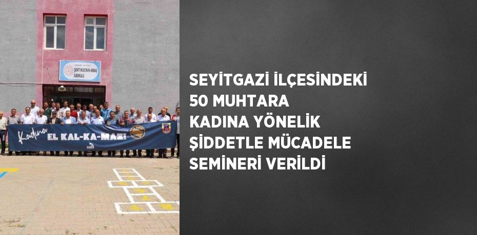 SEYİTGAZİ İLÇESİNDEKİ 50 MUHTARA KADINA YÖNELİK ŞİDDETLE MÜCADELE SEMİNERİ VERİLDİ