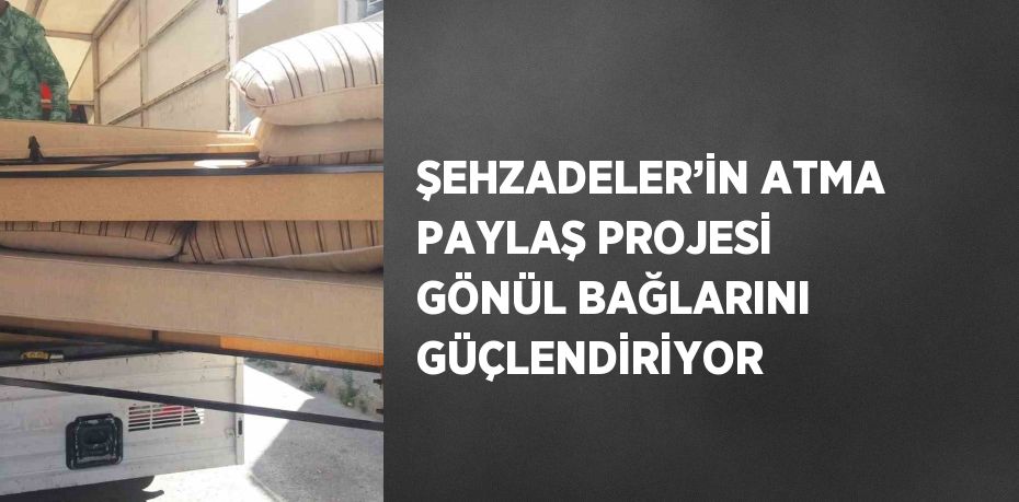 ŞEHZADELER’İN ATMA PAYLAŞ PROJESİ GÖNÜL BAĞLARINI GÜÇLENDİRİYOR