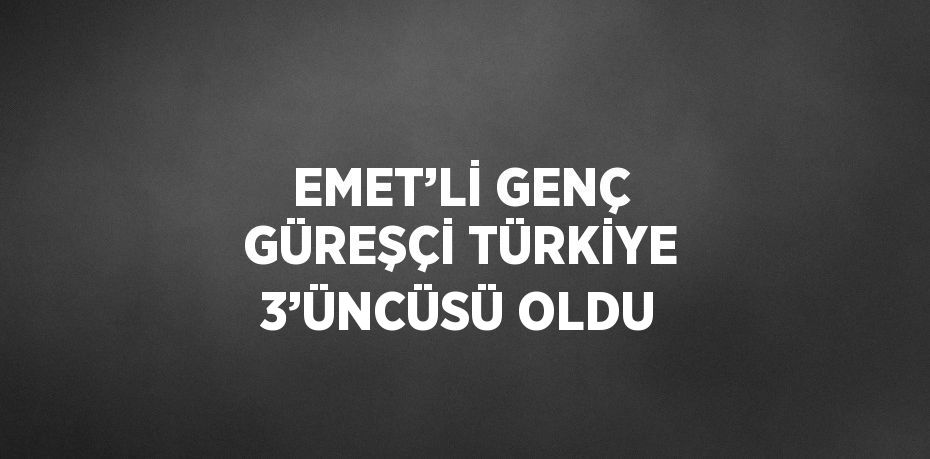 EMET’Lİ GENÇ GÜREŞÇİ TÜRKİYE 3’ÜNCÜSÜ OLDU