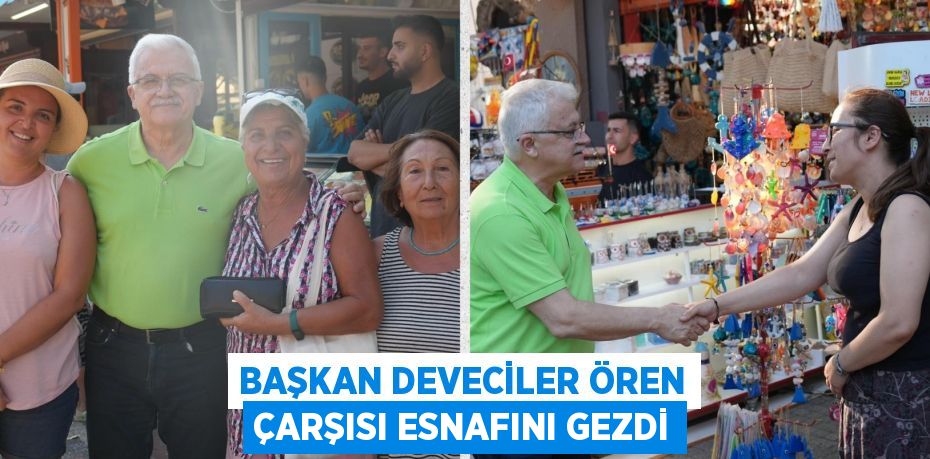 BAŞKAN DEVECİLER ÖREN ÇARŞISI ESNAFINI GEZDİ