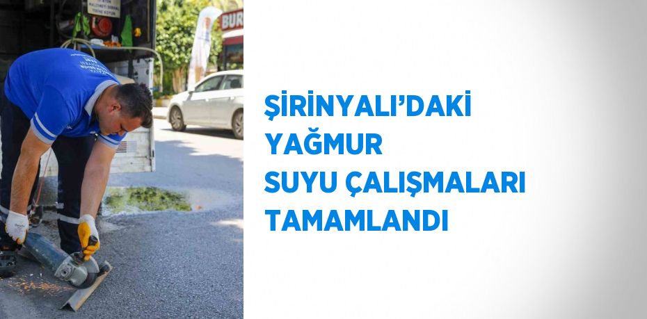 ŞİRİNYALI’DAKİ YAĞMUR SUYU ÇALIŞMALARI TAMAMLANDI