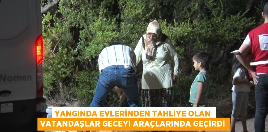 YANGINDA EVLERİNDEN TAHLİYE OLAN VATANDAŞLAR GECEYİ ARAÇLARINDA GEÇİRDİ