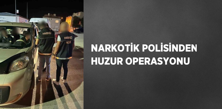 NARKOTİK POLİSİNDEN HUZUR OPERASYONU