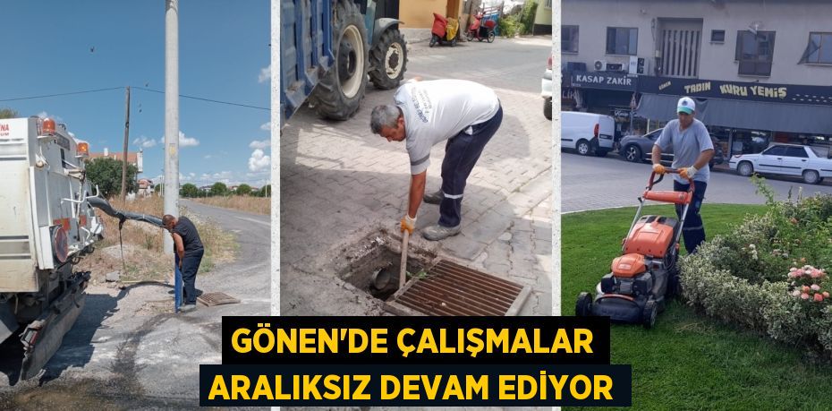 GÖNEN’DE ÇALIŞMALAR ARALIKSIZ DEVAM EDİYOR