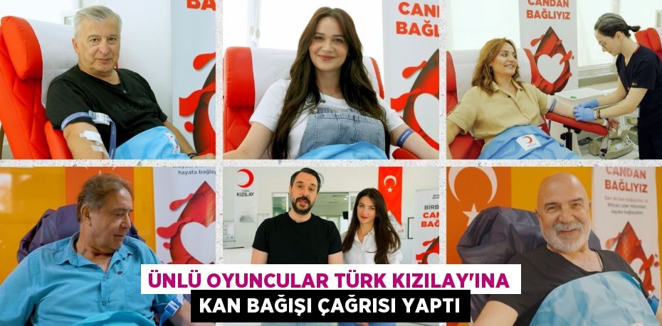 ÜNLÜ OYUNCULAR TÜRK KIZILAY’INA KAN BAĞIŞI ÇAĞRISI YAPTI