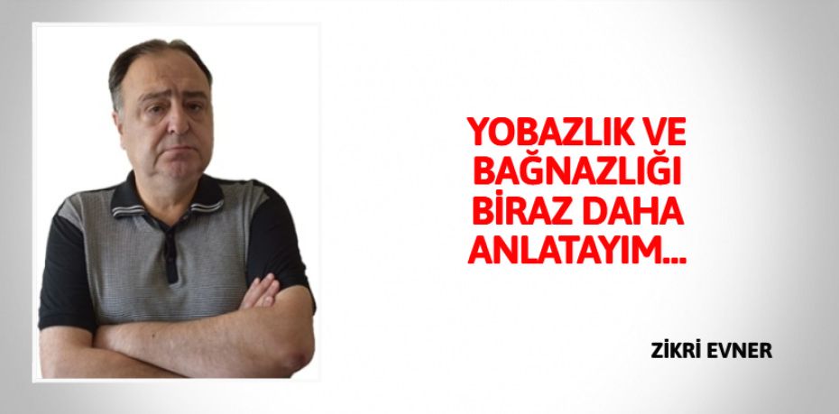 YOBAZLIK VE BAĞNAZLIĞI  BİRAZ DAHA ANLATAYIM…